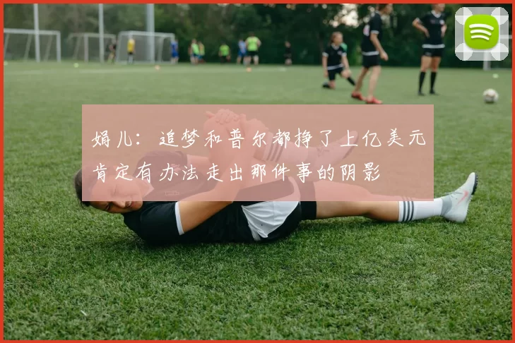 娟儿：追梦和普尔都挣了上亿美元肯定有办法走出那件事的阴影