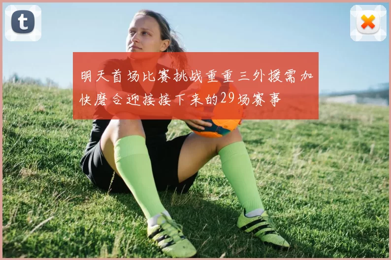 明天首场比赛挑战重重三外援需加快磨合迎接接下来的29场赛事