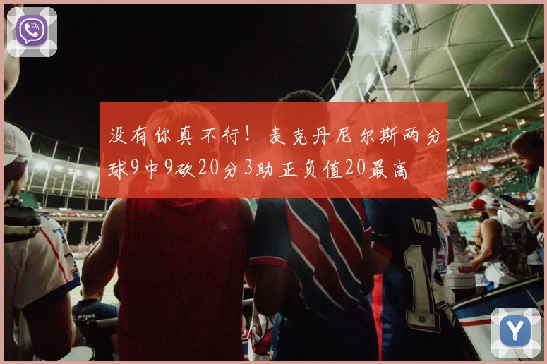 没有你真不行！麦克丹尼尔斯两分球9中9砍20分3助正负值20最高
