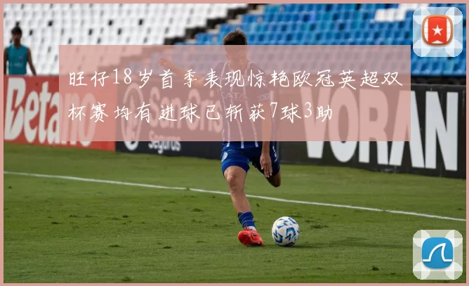 旺仔18岁首季表现惊艳欧冠英超双杯赛均有进球已斩获7球3助