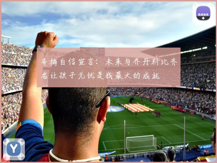 夸梅自信宣言：未来与乔丹科比齐名让孩子无忧是我最大的成就