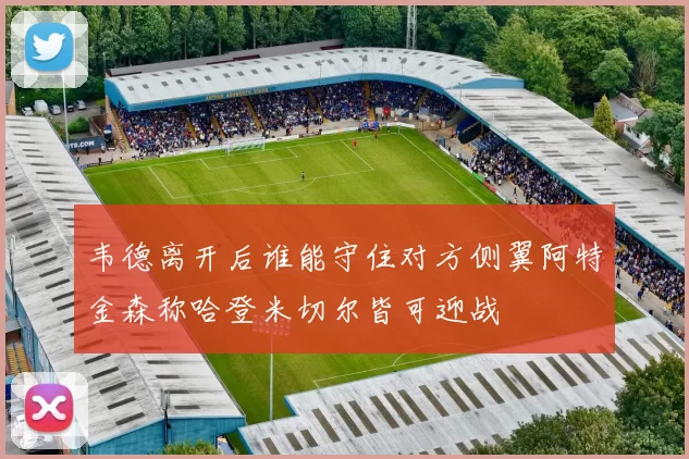 韦德离开后谁能守住对方侧翼阿特金森称哈登米切尔皆可迎战
