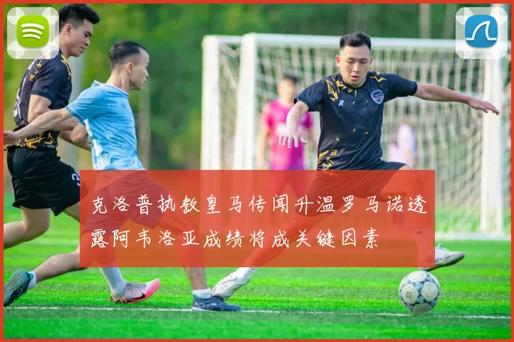 克洛普执教皇马传闻升温罗马诺透露阿韦洛亚成绩将成关键因素