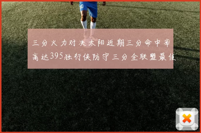 三分火力对决太阳近期三分命中率高达395独行侠防守三分全联盟最佳