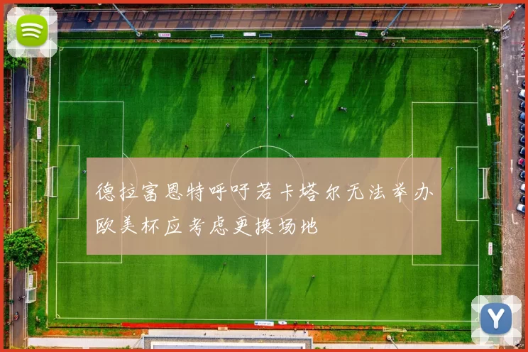 德拉富恩特呼吁若卡塔尔无法举办欧美杯应考虑更换场地