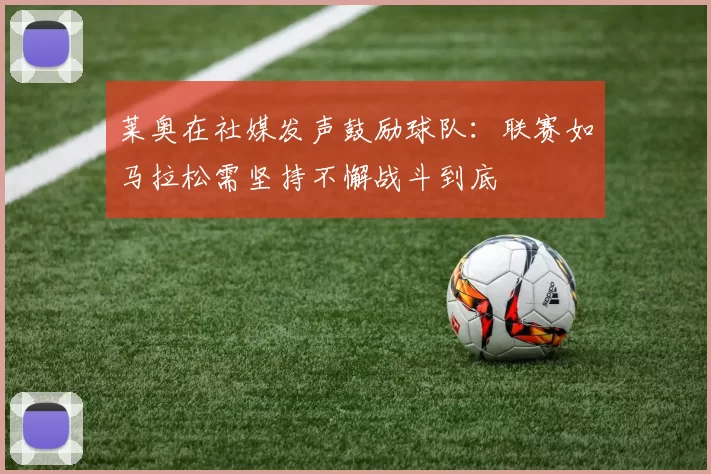 莱奥在社媒发声鼓励球队：联赛如马拉松需坚持不懈战斗到底