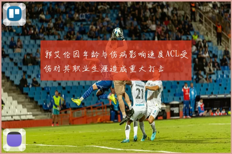 郭艾伦因年龄与伤病影响速度ACL受伤对其职业生涯造成重大打击