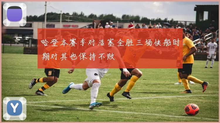 哈登本赛季对活塞全胜三场快船时期对其也保持不败